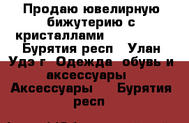 Продаю ювелирную бижутерию с кристаллами Swarovski  - Бурятия респ., Улан-Удэ г. Одежда, обувь и аксессуары » Аксессуары   . Бурятия респ.